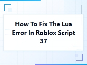 How to Fix Roblox Lua Script Error 37